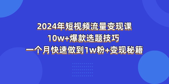 2024年短视频-流量变现课：10w+爆款选题技巧 一个月快速做到1w粉+变现秘籍插图