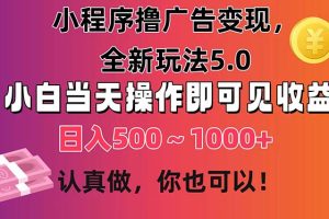 小程序撸广告变现，全新玩法5.0，小白当天操作即可上手，日收益 500~1000+