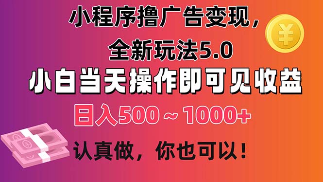 小程序撸广告变现，全新玩法5.0，小白当天操作即可上手，日收益 500~1000+插图