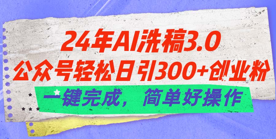 24年Ai洗稿3.0，公众号轻松日引300+创业粉，一键完成，简单好操作插图