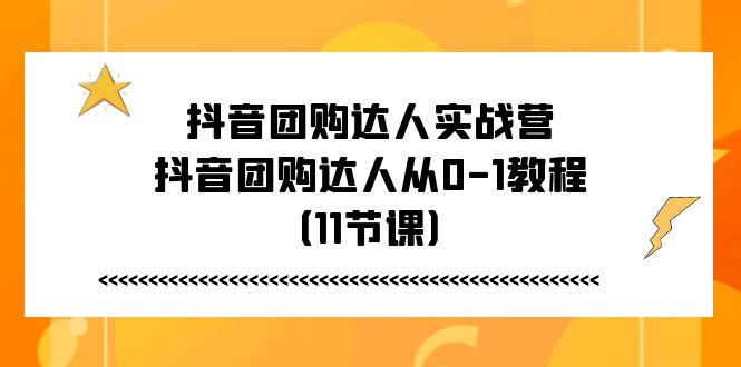 抖音团购达人实战营，抖音团购达人从0-1教程（11节课）插图