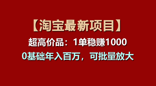 【淘宝项目】超高价品：1单赚1000多，0基础年入百万，可批量放大插图