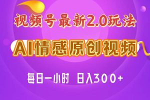 视频号情感赛道2.0.纯原创视频，每天1小时，小白易上手，保姆级教学