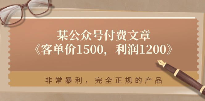 某公众号付费文章《客单价1500，利润1200》非常暴利，完全正规的产品插图