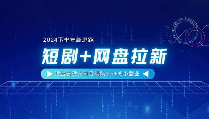 【2024下半年新思路】短剧+网盘拉新，适合普通人每月躺赚1w+的小副业插图