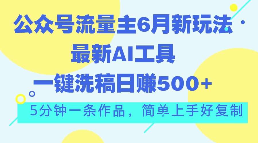 公众号流量主6月新玩法，最新AI工具一键洗稿单号日赚500+，5分钟一条作…插图