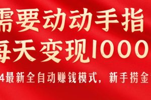 只需要动动手指，每天变现1000+，2024最新全自动赚钱模式，新手捞金教学！