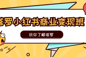 塔罗小红书商业变现实操班，玩你了解塔罗，玩转小红书塔罗变现（10节课）