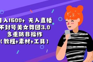 日入1600+ 无人直播不封号美女舞团3.0 多重防非操作（教程+素材+工具）