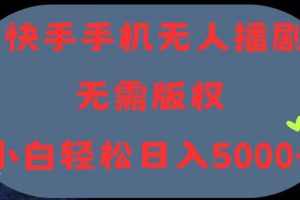 快手手机无人播剧，无需硬改，轻松解决版权问题，小白轻松日入5000+