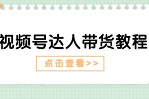 视频号达人带货教程：达人剧情打法+达人带货广告