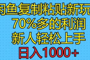 闲鱼复制粘贴新玩法，70%利润，新人轻松上手，日入1000+