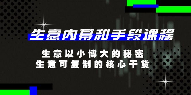 生意 内幕和手段课程，生意以小博大的秘密，生意可复制的核心干货-20节插图