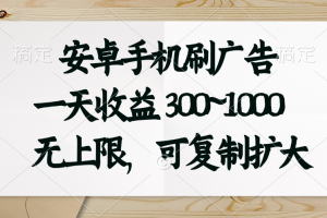 安卓手机刷广告。一天收益300~1000，无上限，可批量复制扩大