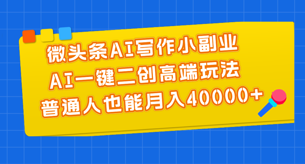 微头条AI写作小副业，AI一键二创高端玩法 普通人也能月入40000+插图