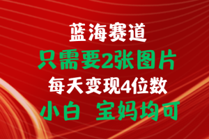 只需要2张图片 每天变现4位数 小白 宝妈均可