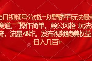 6月视频号分成计划野路子玩法最新赛道操作简单，颠公风格玩法清奇，流…