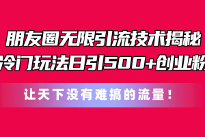 朋友圈无限引流技术揭秘，一个冷门玩法日引500+创业粉，让天下没有难搞…