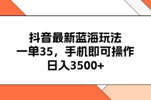 抖音最新蓝海玩法，一单35，手机即可操作，日入3500+，不了解一下真是…