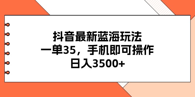 抖音最新蓝海玩法，一单35，手机即可操作，日入3500+，不了解一下真是…插图