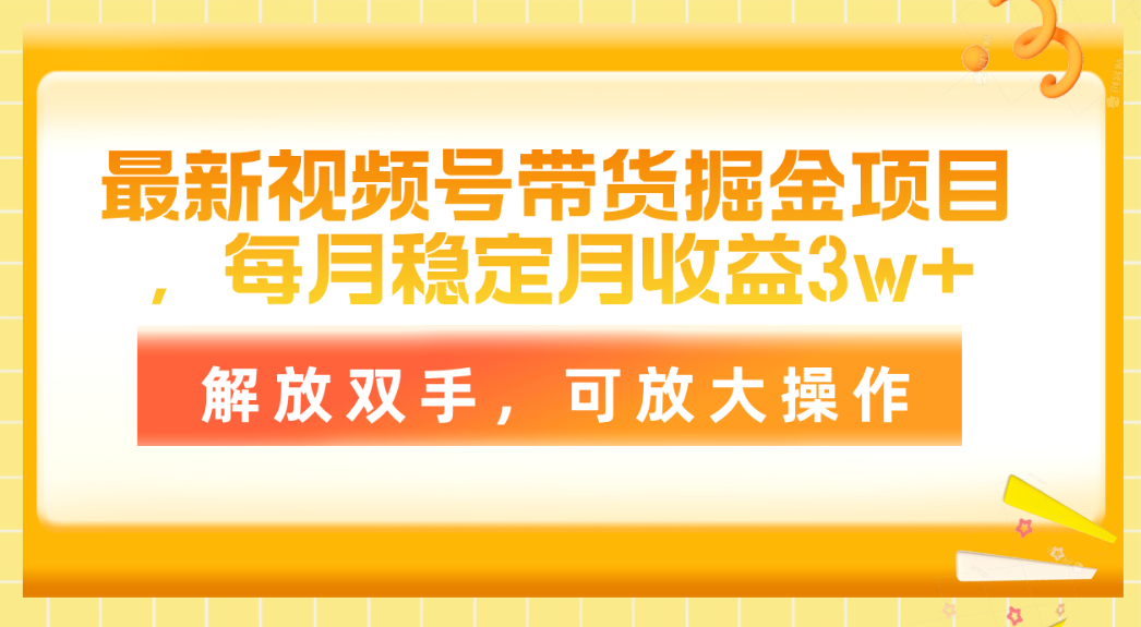 最新视频号带货掘金项目，每月稳定月收益3w+，解放双手，可放大操作插图