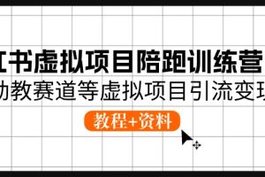 小红书虚拟项目陪跑训练营5期，幼教赛道等虚拟项目引流变现 (教程+资料)