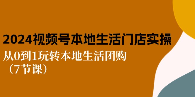 2024视频号短视频本地生活门店实操：从0到1玩转本地生活团购（7节课）插图