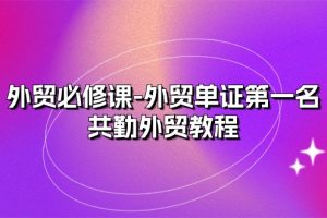 外贸 必修课-外贸单证第一名-共勤外贸教程（22节课）