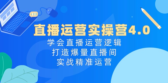 直播运营实操营4.0：学会直播运营逻辑，打造爆量直播间，实战精准运营插图