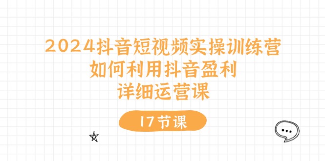 2024抖音短视频实操训练营：如何利用抖音盈利，详细运营课（17节视频课）插图