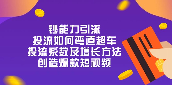 钞 能 力 引 流：投流弯道超车，投流系数及增长方法，创造爆款短视频-20节插图