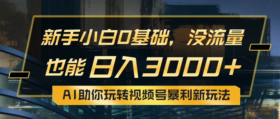 小白0基础，没流量也能日入3000+：AI助你玩转视频号暴利新玩法插图