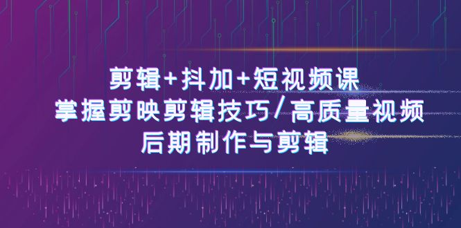 剪辑+抖加+短视频课： 掌握剪映剪辑技巧/高质量视频/后期制作与剪辑-50节插图