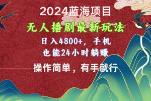 2024蓝海项目，无人播剧最新玩法，日入4800+，手机也能操作简单有手就行