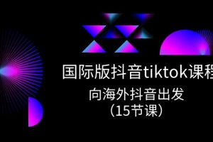 国际版 抖音tiktok实战课程，向海外抖音出发（15节课）