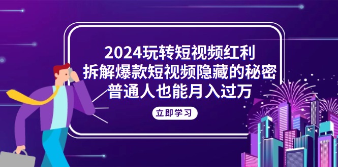 2024玩转短视频红利，拆解爆款短视频隐藏的秘密，普通人也能月入过万插图