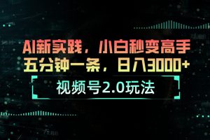 视频号2.0玩法 AI新实践，小白秒变高手五分钟一条，日入3000+