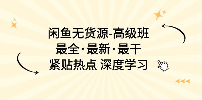 闲鱼无货源-高级班，最全·最新·最干，紧贴热点 深度学习（17节课）插图