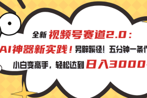 视频号赛道2.0：AI神器新实践！另辟蹊径！五分钟一条作品，小白变高手…