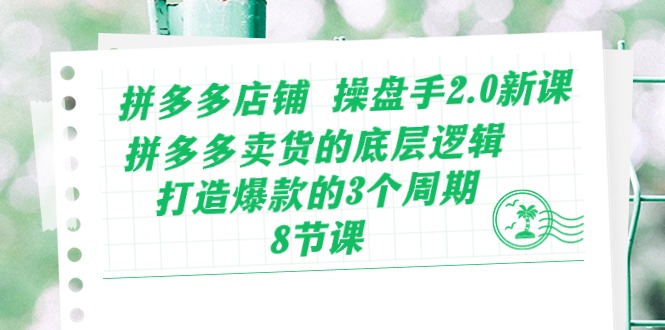 拼多多店铺 操盘手2.0新课，拼多多卖货的底层逻辑，打造爆款的3个周期-8节插图