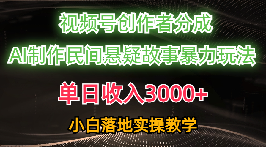 单日收入3000+，视频号创作者分成，AI创作民间悬疑故事，条条爆流，小白插图