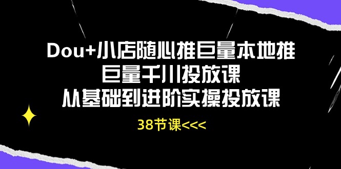 Dou+小店随心推巨量本地推巨量千川投放课从基础到进阶实操投放课（38节）插图