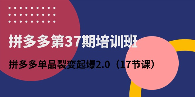 拼多多第37期培训班：拼多多单品裂变起爆2.0（17节课）插图