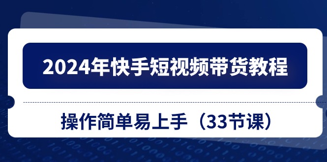 2024年快手短视频带货教程，操作简单易上手（33节课）插图