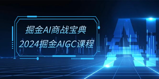 掘金AI 商战宝典-系统班：2024掘金AIGC课程（30节视频课）插图