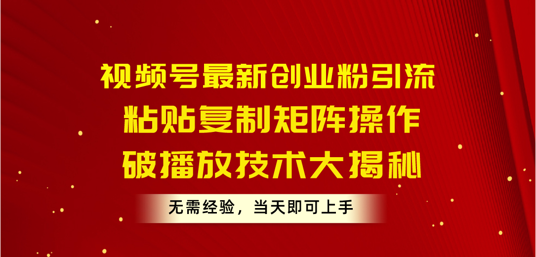 视频号最新创业粉引流，粘贴复制矩阵操作，破播放技术大揭秘，无需经验…插图