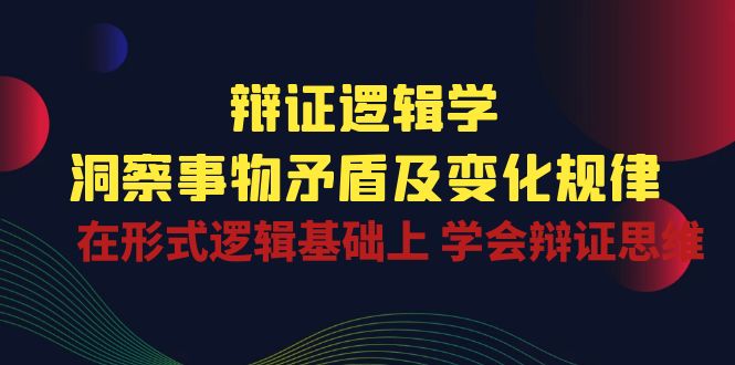 辩证 逻辑学 | 洞察 事物矛盾及变化规律  在形式逻辑基础上 学会辩证思维插图