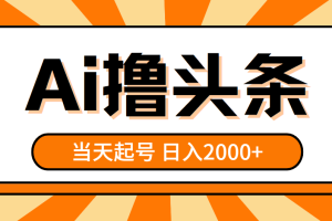 AI撸头条，当天起号，第二天见收益，日入2000+