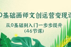 0基础画师 文创运营变现课，从0基础到入门一步步提升（46节课）