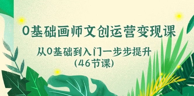 0基础画师 文创运营变现课，从0基础到入门一步步提升（46节课）插图